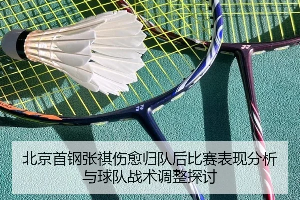 北京首钢张祺伤愈归队后比赛表现分析与球队战术调整探讨