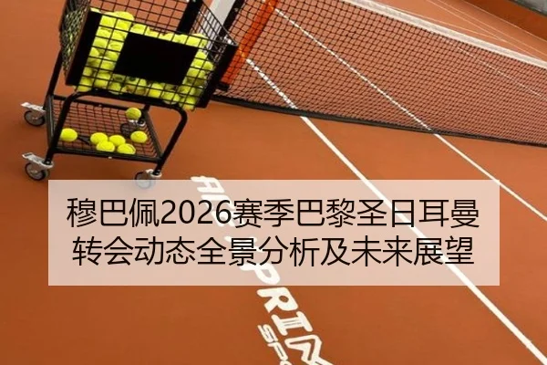 穆巴佩2026赛季巴黎圣日耳曼转会动态全景分析及未来展望