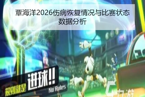 覃海洋2026伤病恢复情况与比赛状态数据分析