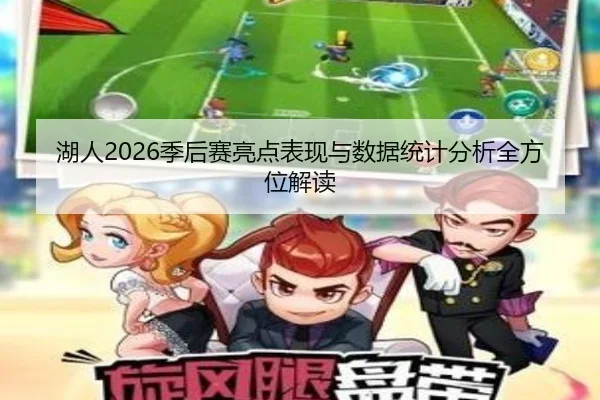 湖人2026季后赛亮点表现与数据统计分析全方位解读