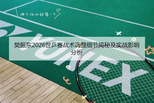 樊振东2026世乒赛战术调整细节揭秘及实战影响分析