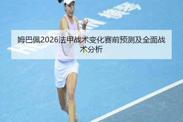 姆巴佩2026法甲战术变化赛前预测及全面战术分析