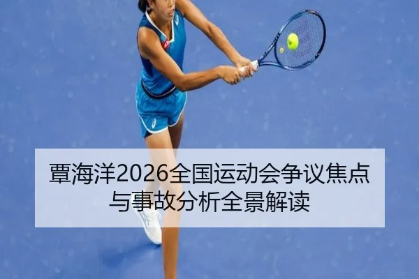 覃海洋2026全国运动会争议焦点与事故分析全景解读