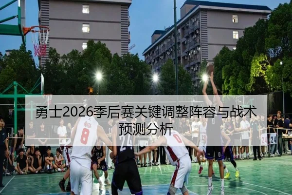 勇士2026季后赛关键调整阵容与战术预测分析