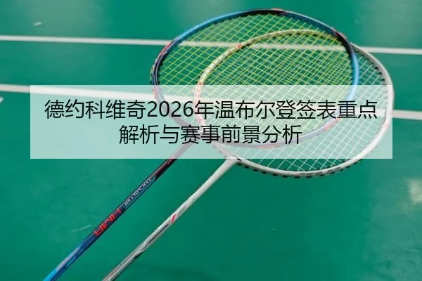 德约科维奇2026年温布尔登签表重点解析与赛事前景分析