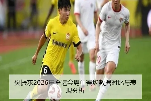 樊振东2026年全运会男单赛场数据对比与表现分析