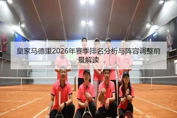 皇家马德里2026年赛季排名分析与阵容调整前景解读