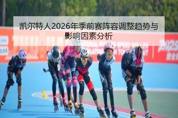 凯尔特人2026年季前赛阵容调整趋势与影响因素分析