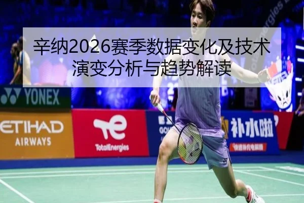 辛纳2026赛季数据变化及技术演变分析与趋势解读